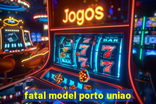 fatal model porto uniao